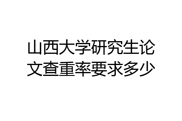 山西大学研究生论文查重率要求多少