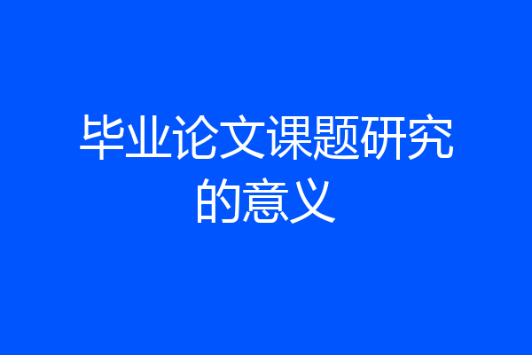 毕业论文课题研究的意义