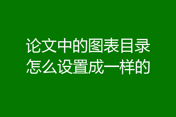 论文中的图表目录怎么设置成一样的