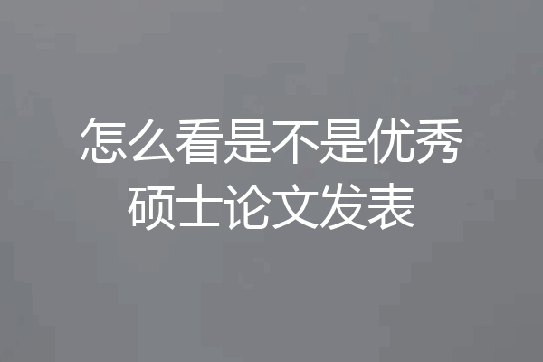 怎么看是不是优秀硕士论文发表