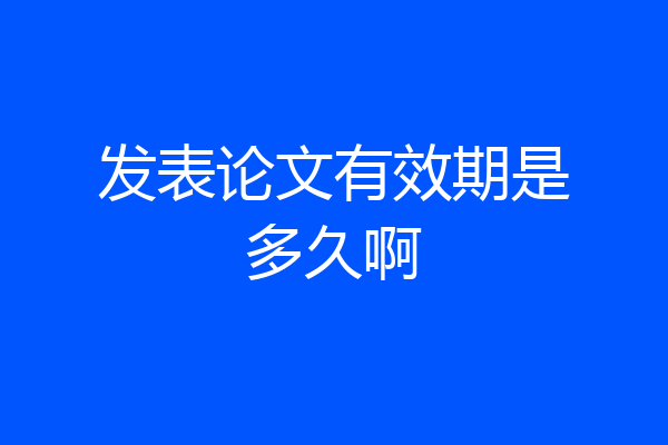 发表论文有效期是多久啊