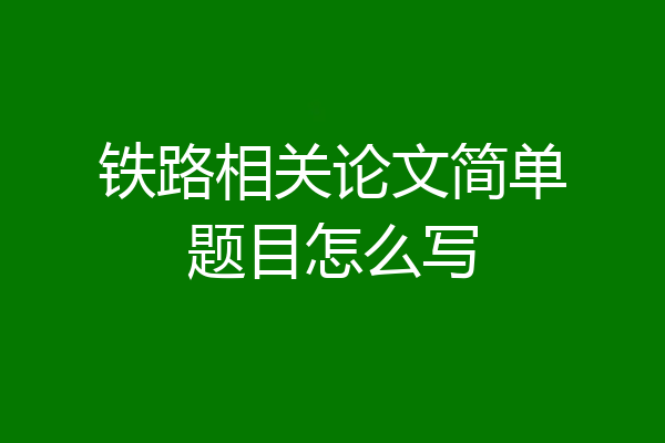 铁路相关论文简单题目怎么写