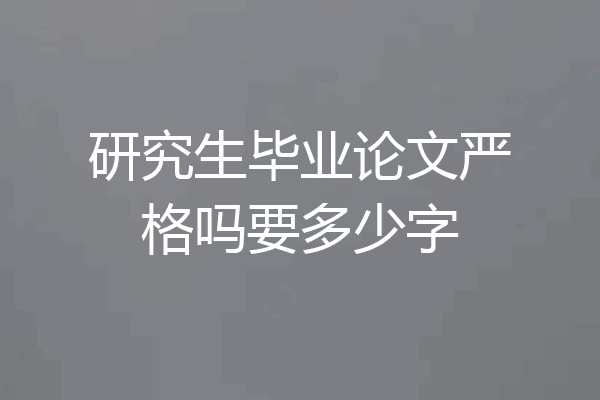 研究生毕业论文严格吗要多少字