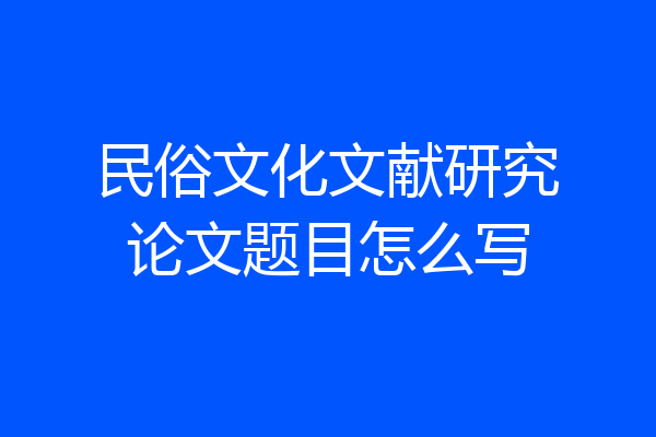 民俗文化文献研究论文题目怎么写