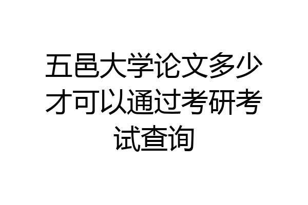 五邑大学论文多少才可以通过考研考试查询