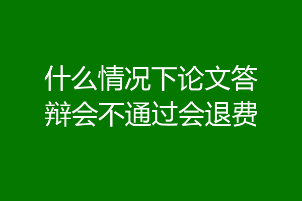 什么情况下论文答辩会不通过会退费