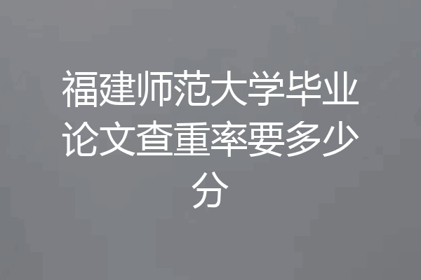 福建师范大学毕业论文查重率要多少分
