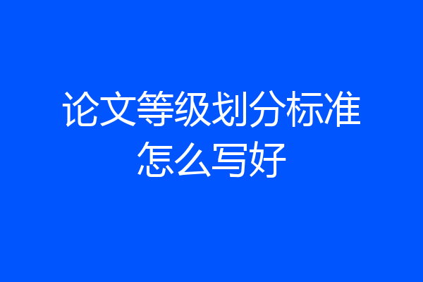 论文等级划分标准怎么写好