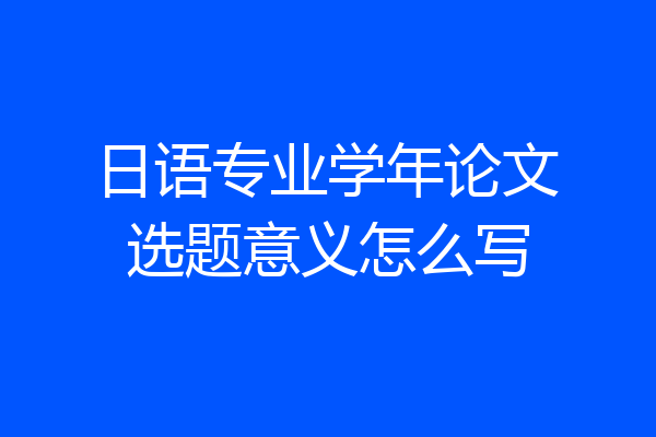 日语专业学年论文选题意义怎么写