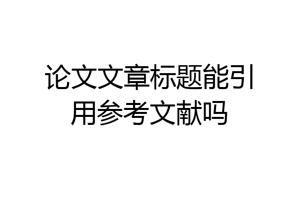 论文文章标题能引用参考文献吗
