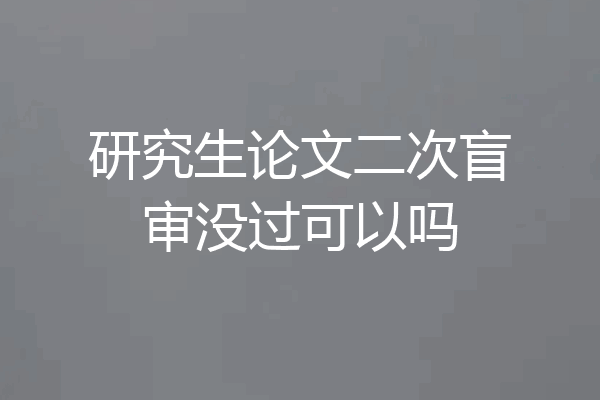 研究生论文二次盲审没过可以吗