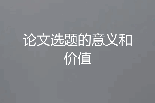 论文选题的意义和价值