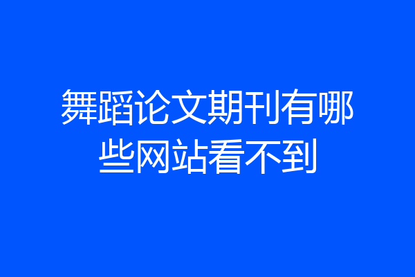舞蹈论文期刊有哪些网站看不到