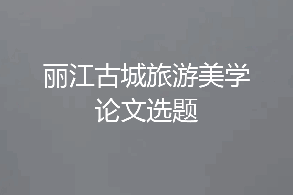丽江古城旅游美学论文选题