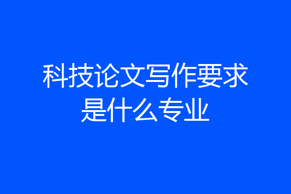 科技论文写作要求是什么专业