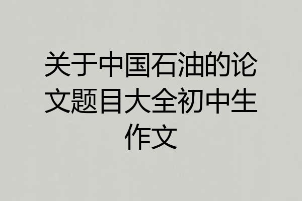 关于中国石油的论文题目大全初中生作文