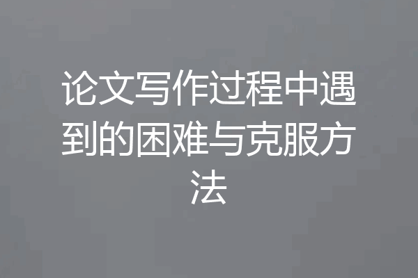论文写作过程中遇到的困难与克服方法