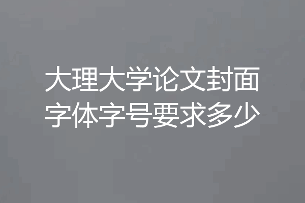 大理大学论文封面字体字号要求多少