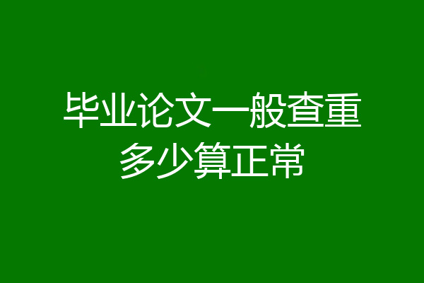 毕业论文一般查重多少算正常