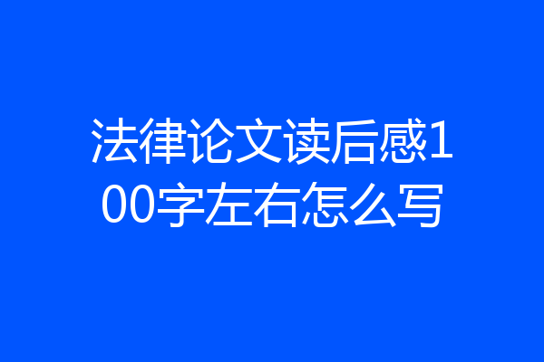 法律论文读后感100字左右怎么写