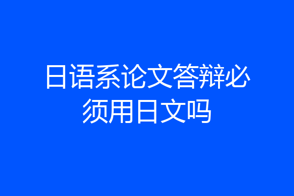 日语系论文答辩必须用日文吗