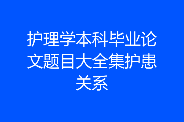 护理学本科毕业论文题目大全集护患关系