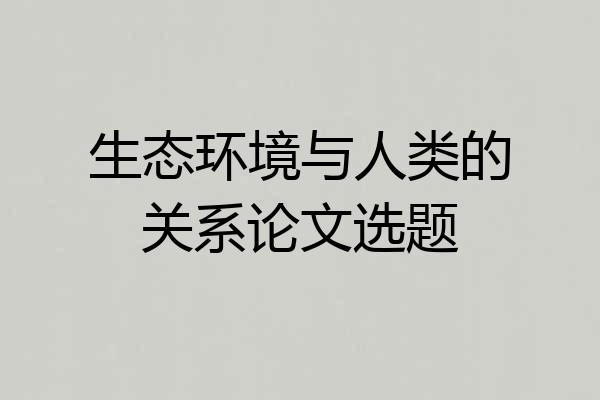 生态环境与人类的关系论文选题