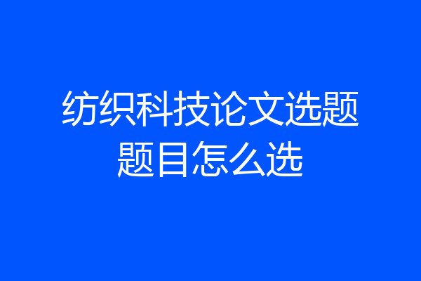纺织科技论文选题题目怎么选