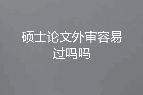 硕士论文外审容易过吗吗