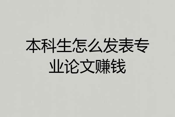 本科生怎么发表专业论文赚钱