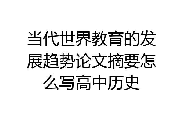 当代世界教育的发展趋势论文摘要怎么写高中历史