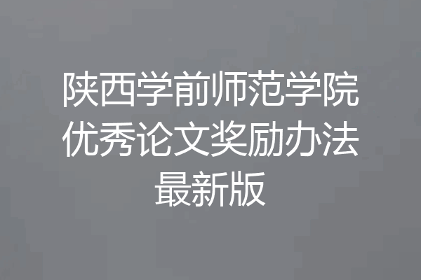 陕西学前师范学院优秀论文奖励办法最新版