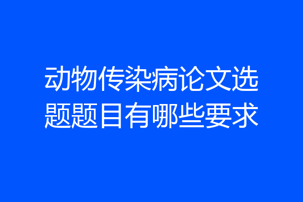 动物传染病论文选题题目有哪些要求