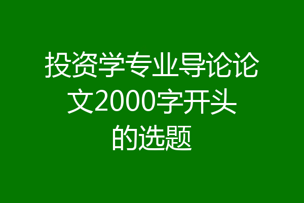 投资学专业导论论文2000字开头的选题