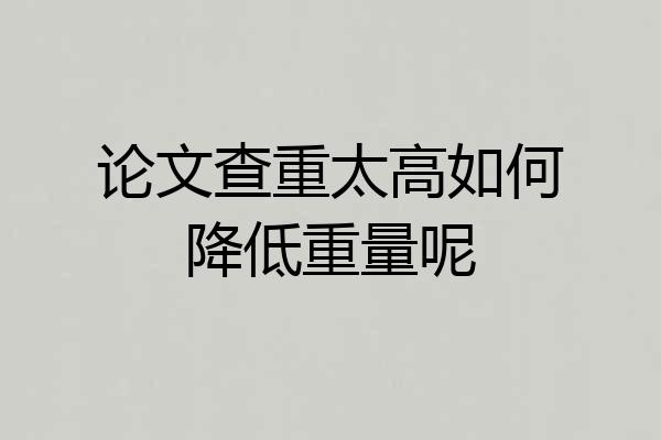 论文查重太高如何降低重量呢