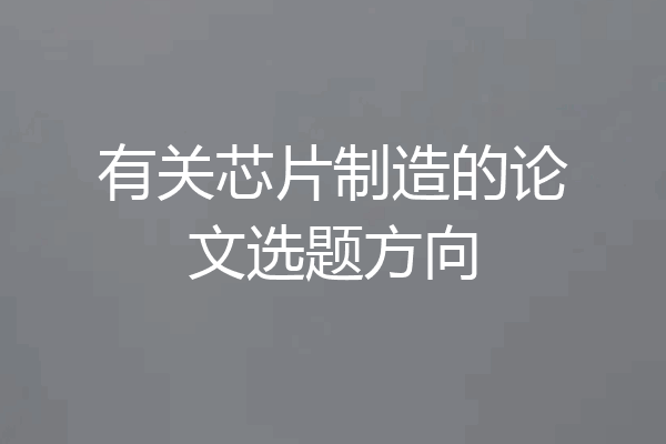 有关芯片制造的论文选题方向
