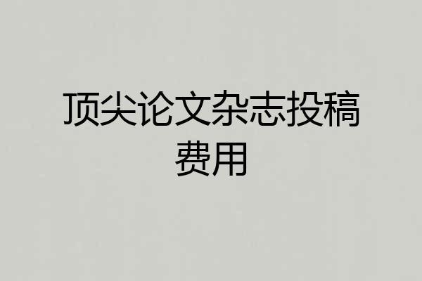 顶尖论文杂志投稿费用