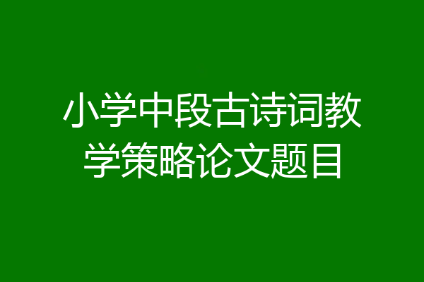 小学中段古诗词教学策略论文题目