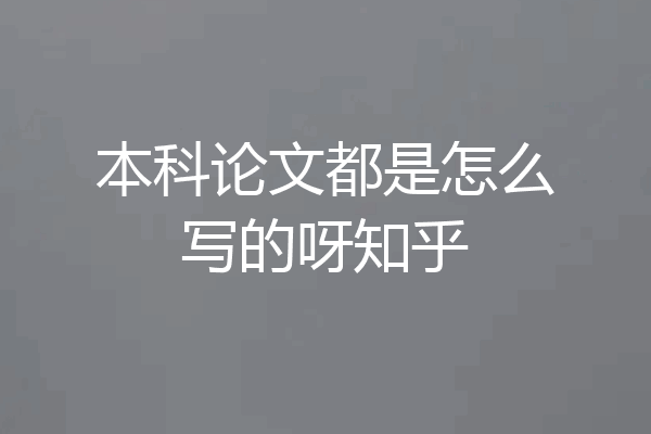 本科论文都是怎么写的呀知乎