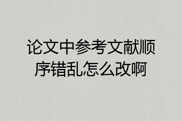 论文中参考文献顺序错乱怎么改啊