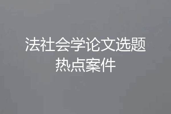 法社会学论文选题热点案件