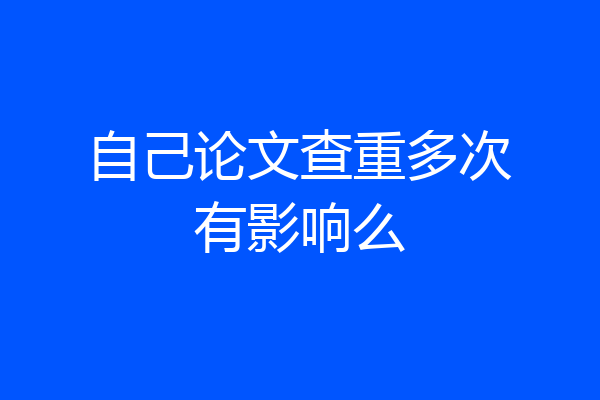 自己论文查重多次有影响么