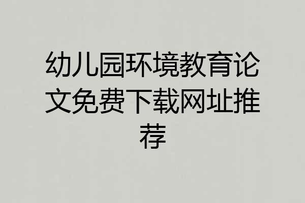幼儿园环境教育论文免费下载网址推荐