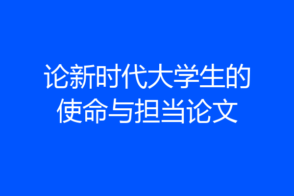 论新时代大学生的使命与担当论文