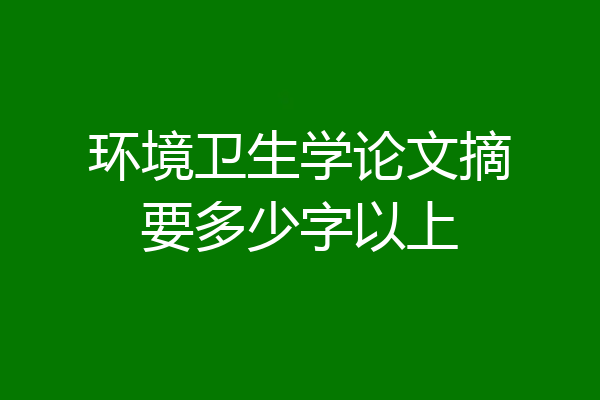 环境卫生学论文摘要多少字以上
