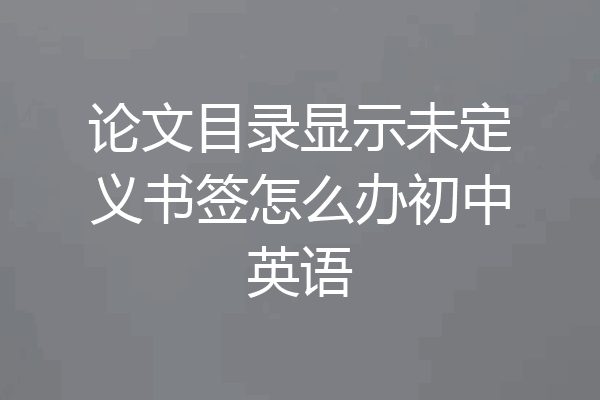 论文目录显示未定义书签怎么办初中英语