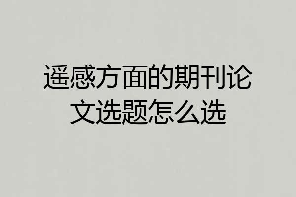 遥感方面的期刊论文选题怎么选