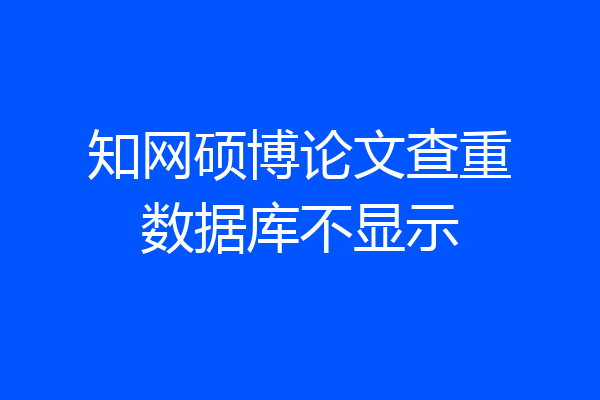 知网硕博论文查重数据库不显示