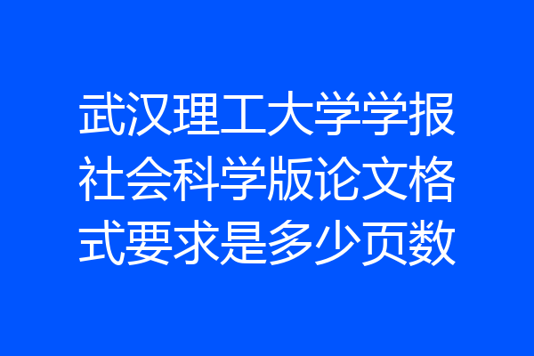 武汉理工大学学报社会科学版论文格式要求是多少页数