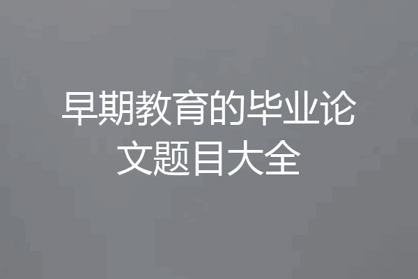 早期教育的毕业论文题目大全